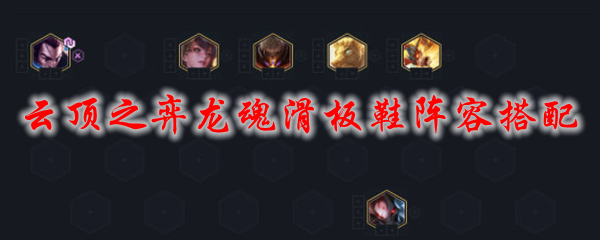 云顶之弈龙魂滑板鞋阵容搭配