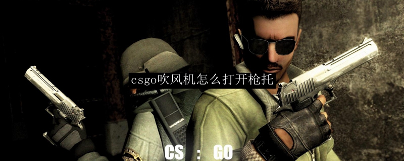csgo吹风机怎么打开枪托
