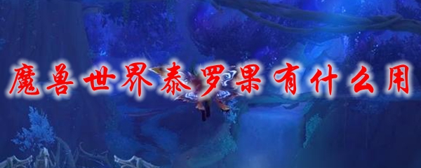魔兽世界泰罗果有什么用