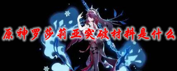 原神罗莎莉亚突破材料是什么