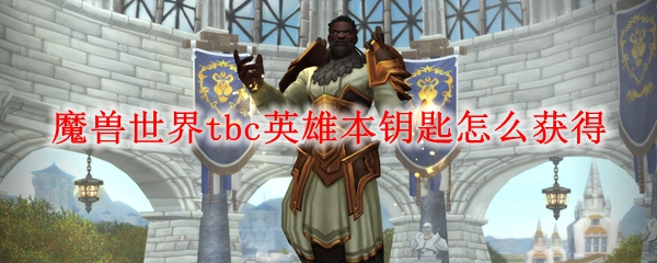 魔兽世界tbc英雄本钥匙怎么获得