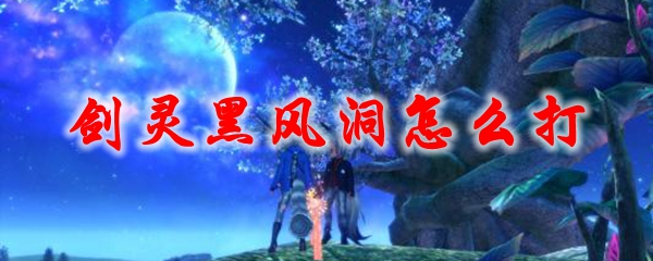 剑灵黑风洞怎么打
