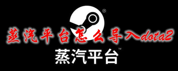 蒸汽平台怎么导入dota2
