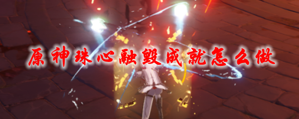 原神珠心融毁成就怎么做