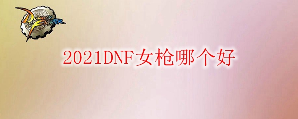 2021DNF女枪哪个好