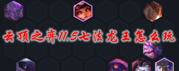 云顶之弈11.5七法龙王怎么玩