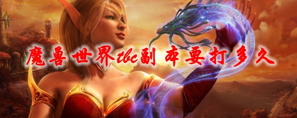 《魔兽世界》tbc副本要打多久
