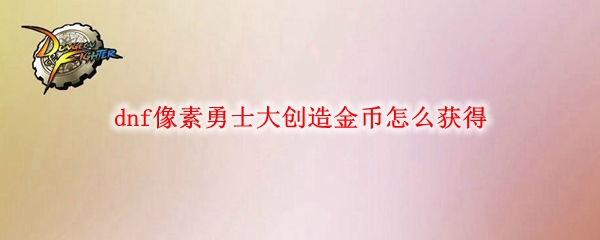 dnf像素勇士大创造金币怎么获得