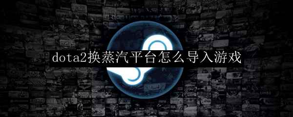 刀塔2蒸汽平台怎么导入
