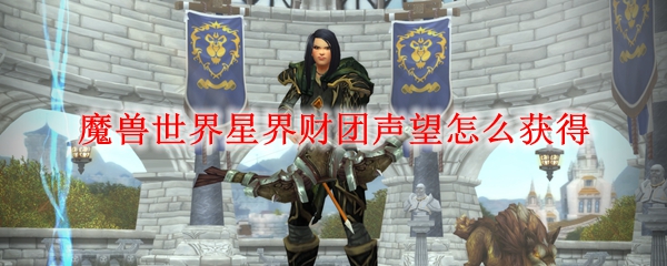 魔兽世界星界财团声望怎么获得
