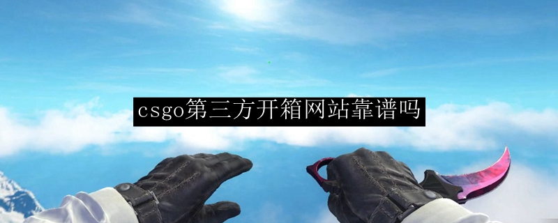 csgo第三方开箱网站靠谱吗