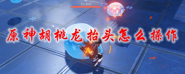 原神胡桃龙抬头怎么操作