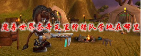 魔兽世界奈辛瓦里狩猎队营地在哪里