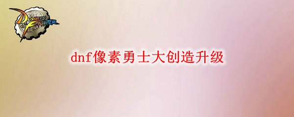 dnf像素勇士大创造升级