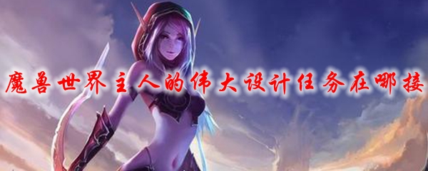 魔兽世界主人的伟大设计任务在哪接