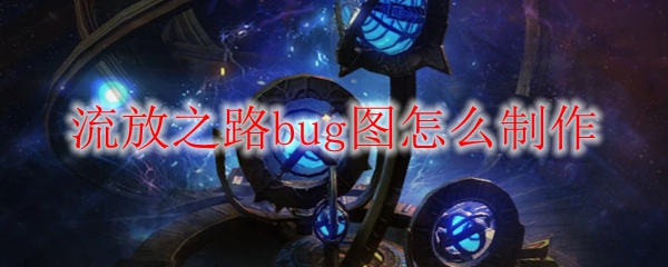 流放之路bug图怎么制作