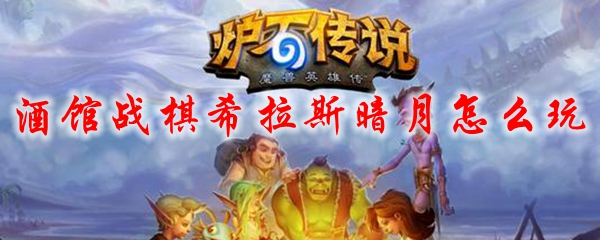 酒馆战棋希拉斯暗月怎么玩