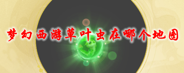 《梦幻西游》草叶虫在哪个地图