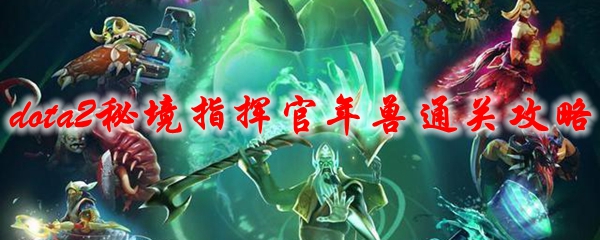 dota2秘境指挥官年兽通关攻略