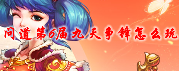 问道第6届九天争锋怎么玩