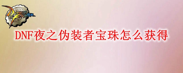DNF夜之伪装者宝珠怎么获得
