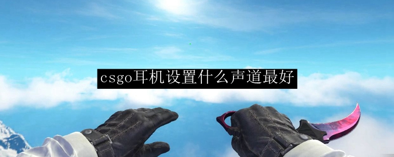 csgo耳机设置什么声道最好用
