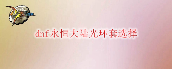 dnf永恒大陆光环套选择