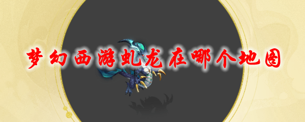 《梦幻西游》虬龙在哪个地图