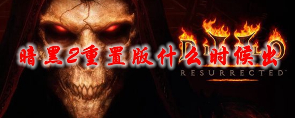 暗黑2重置版什么时候出