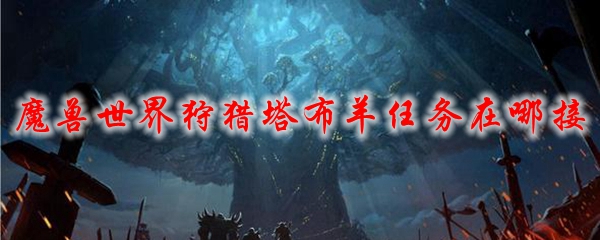 魔兽世界狩猎塔布羊任务在哪接