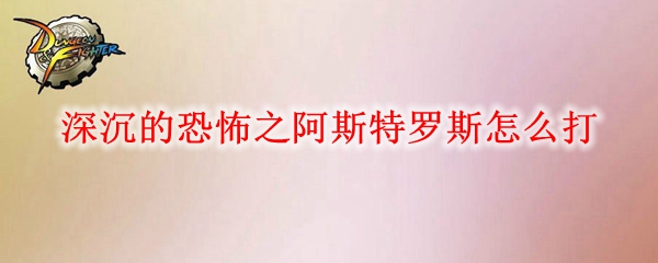 DNF黑鸦之境深沉的恐怖之阿斯特罗斯怎么打