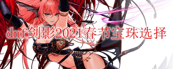 dnf剑影2021春节宝珠选择