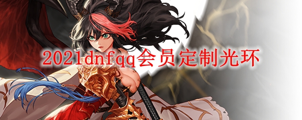 2021dnfqq会员定制光环