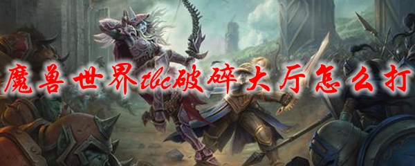 魔兽世界tbc破碎大厅怎么打