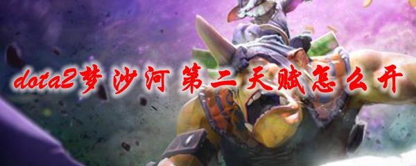 dota2梦沙河第二天赋怎么开