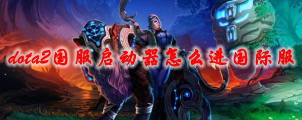 dota2国服启动器怎么进国际服