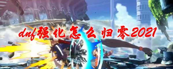 dnf强化怎么归零2021