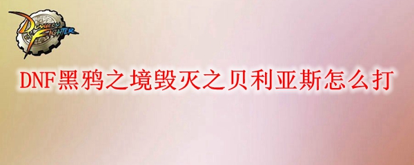 DNF黑鸦之境毁灭之贝利亚斯怎么打