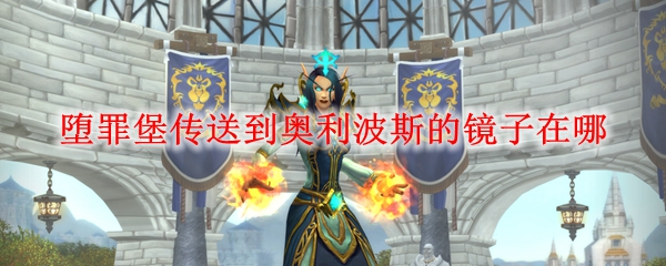 魔兽世界堕罪堡传送到奥利波斯的镜子在哪