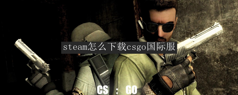 csgo在steam怎么下载国际服