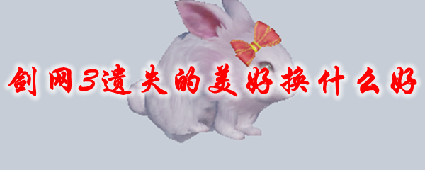 剑网3遗失的美好换什么好