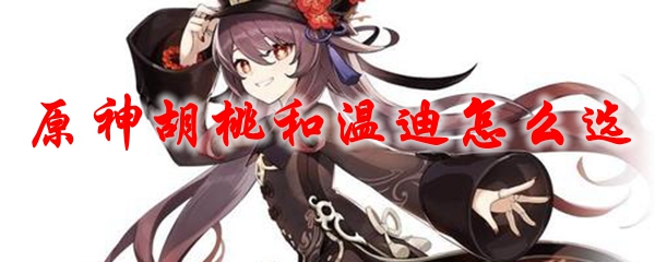 原神胡桃和温迪怎么选