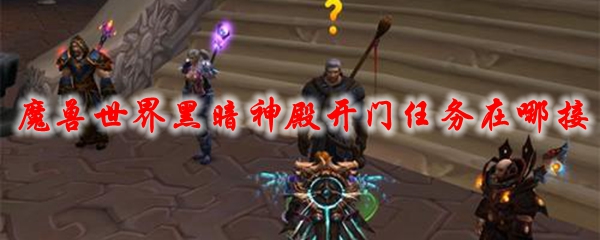 魔兽世界黑暗神殿开门任务在哪接