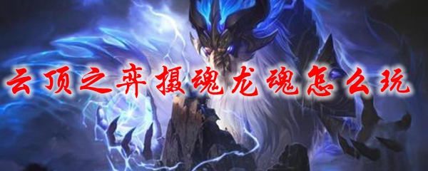 云顶之弈摄魂龙魂怎么玩
