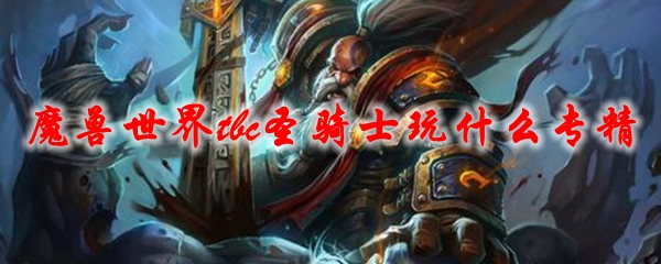 《魔兽世界》tbc圣骑士玩什么专精