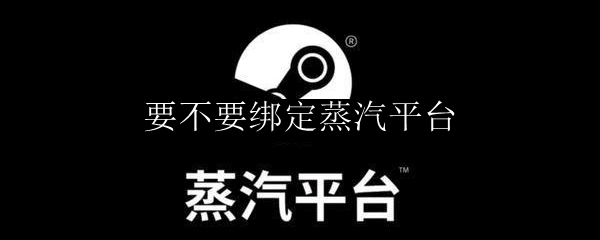 要不要绑定蒸汽平台