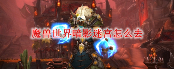 魔兽世界暗影迷宫怎么去