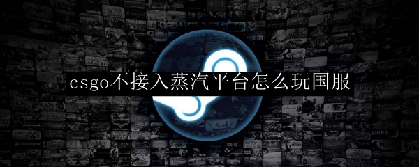 csgo不接入蒸汽平台怎么玩国服