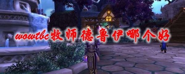 《魔兽世界》tbc牧师德鲁伊哪个好