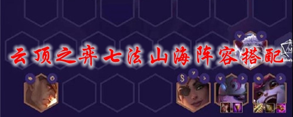 云顶之弈七法山海阵容搭配